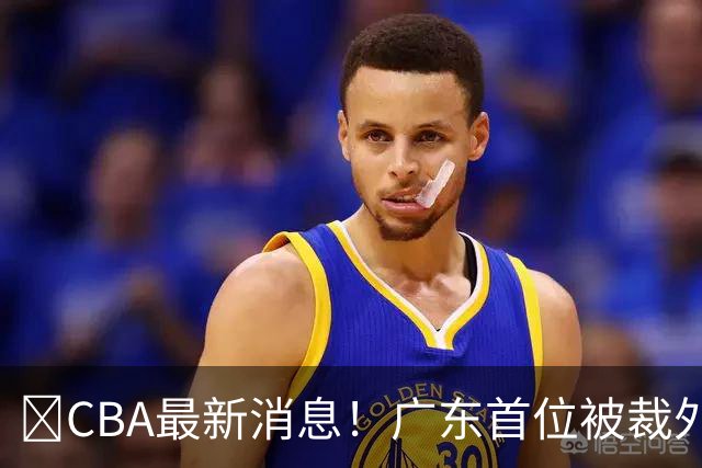 ‍CBA最新消息！广东首位被裁外援曝光，萨姆纳回归时间确定？