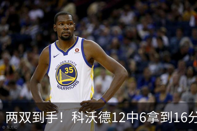 两双到手！科沃德12中6拿到16分11板 三分4中4
