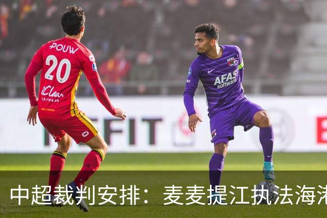 中超裁判安排：麦麦提江执法海港 孙雷执法泰山