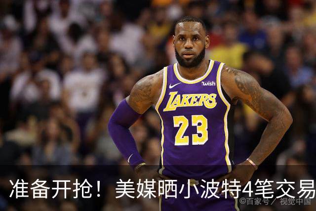 准备开抢！美媒晒小波特4笔交易方案：湖人3换1拿下火箭旧将