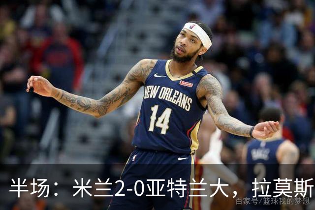 半场：米兰2-0亚特兰大，拉莫斯点射，拉比奥建功