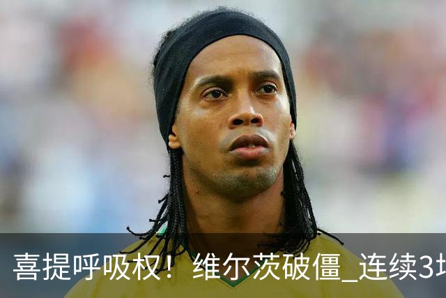 喜提呼吸权！维尔茨破僵 连续3场有进球/助攻 此前身价暴跌5500万