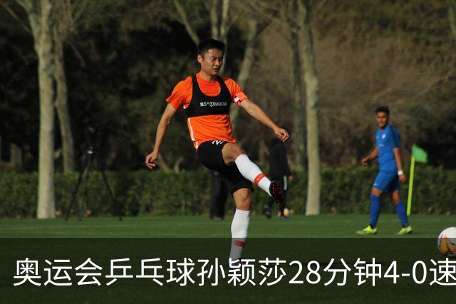 奥运会乒乓球孙颖莎28分钟4-0速胜 赢女单开门红