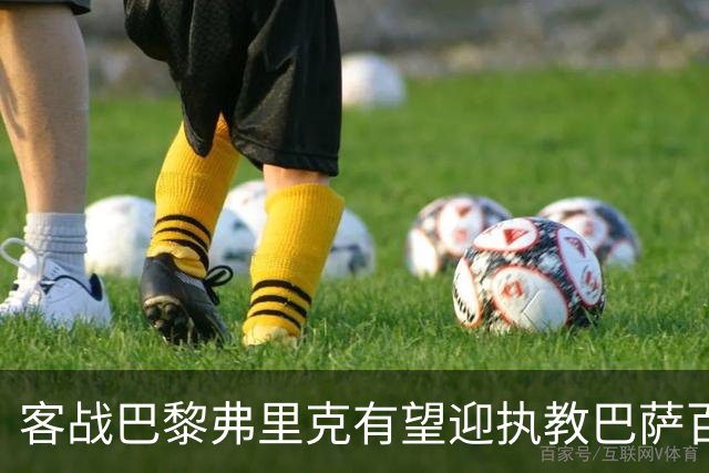 客战巴黎弗里克有望迎执教巴萨百胜里程碑，前128场仅输19场