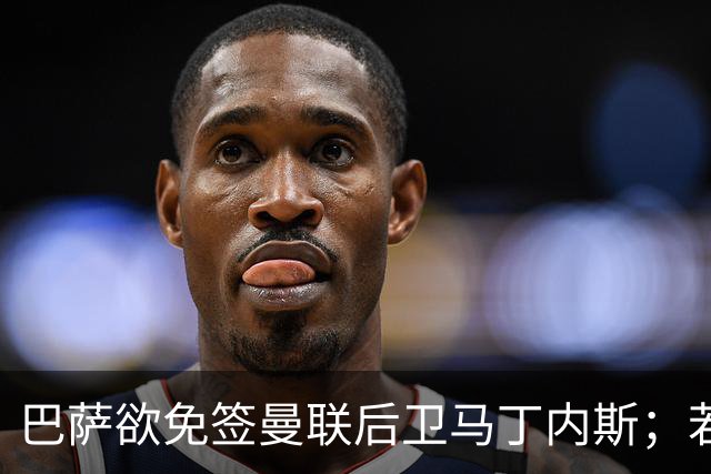 巴萨欲免签曼联后卫马丁内斯；若加维离队，巴萨将热刺20岁中场作为替代者之一