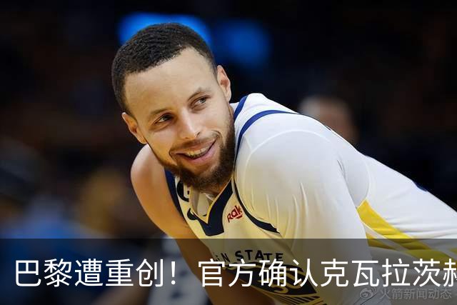 巴黎遭重创！官方确认克瓦拉茨赫利亚右膝十字韧带断裂将手术