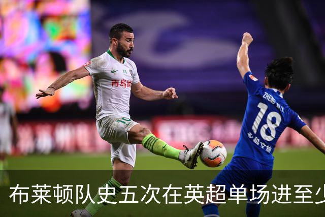 布莱顿队史五次在英超单场进至少5球，其中两次在本赛季