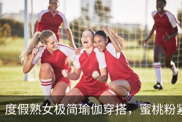 度假熟女极简瑜伽穿搭，蜜桃粉紧身裤勾勒饱满丰腴曲线