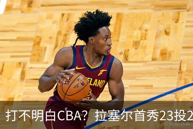 打不明白CBA？拉塞尔首秀23投21分，与古德温的搭配不如弗格