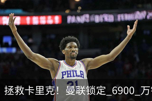 拯救卡里克！曼联锁定 6900 万锋线猛将！顶替红魔天价水货