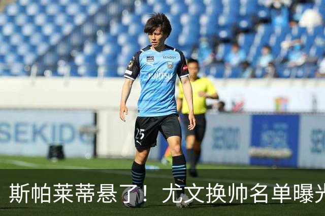 斯帕莱蒂悬了！尤文换帅名单曝光，意甲冠军教头赫然在列