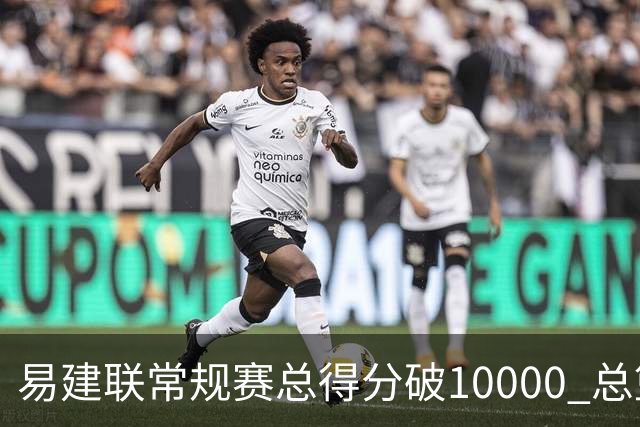 易建联常规赛总得分破10000 总篮板突破6000个