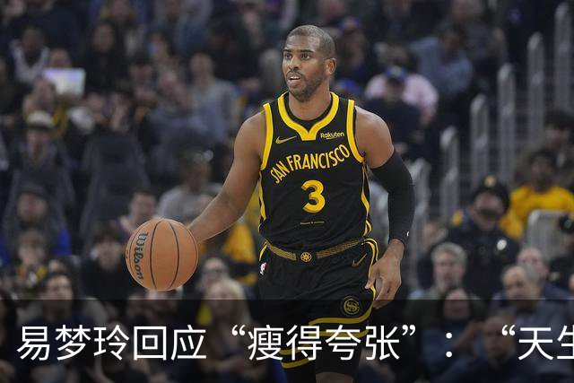 易梦玲回应“瘦得夸张”：“天生骨架偏小，为上镜吃得清淡才降到83斤”