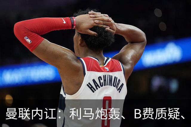 曼联内讧：利马炮轰、B费质疑、卡里克回击，谁该为1-4惨败负责？
