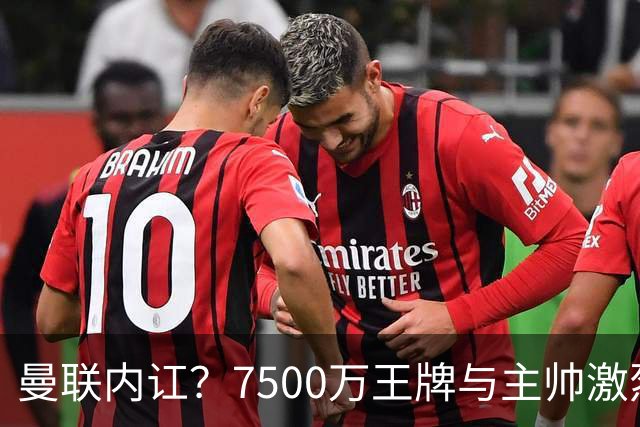曼联内讧？7500万王牌与主帅激烈争吵+半场被换！B费赛后拆穿战术：不逼抢谁背锅？