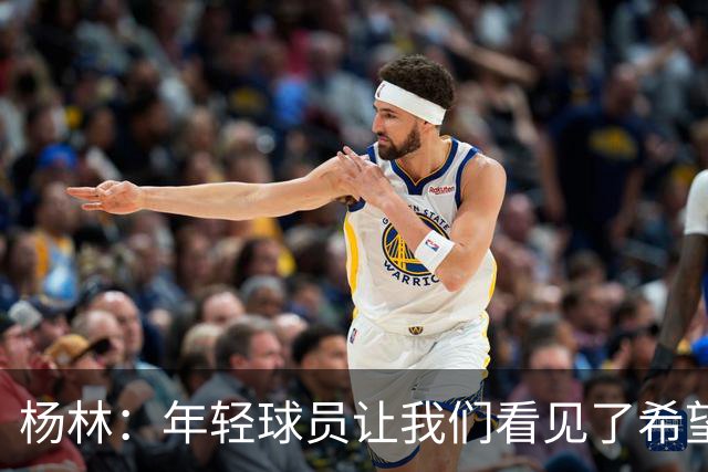 杨林：年轻球员让我们看见了希望，所有的人员我都打10分！