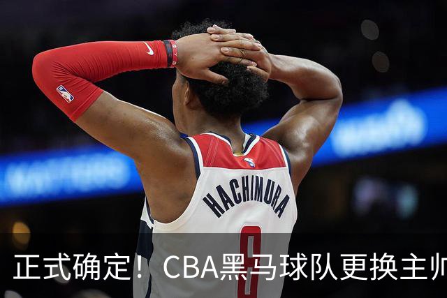 正式确定！CBA黑马球队更换主帅，许钟豪走马上任