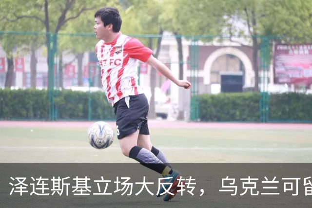 泽连斯基立场大反转，乌克兰可留75%领土，但不代表战败投降
