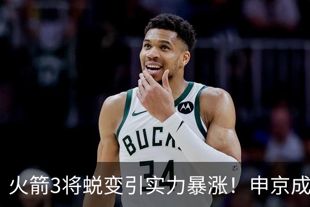 火箭3将蜕变引实力暴涨！申京成大核，伊森攻守兼备，谢泼德更稳