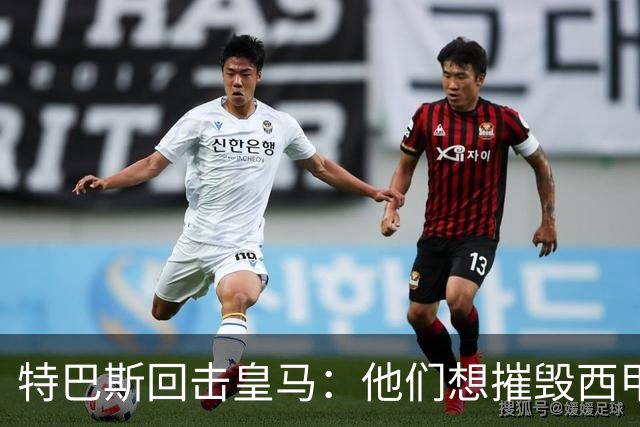 特巴斯回击皇马：他们想摧毁西甲，13年逼宫没停过