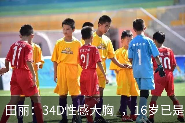 田丽：34D性感大胸 ，16岁已是人间尤物 ， 却还是被背叛 今风韵犹存