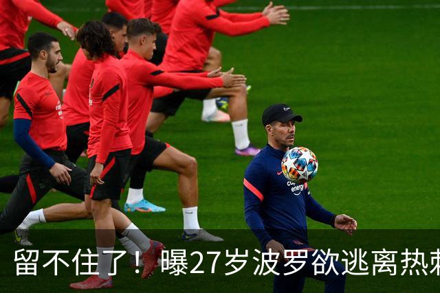 留不住了！曝27岁波罗欲逃离热刺 皇马巴萨都有意签他