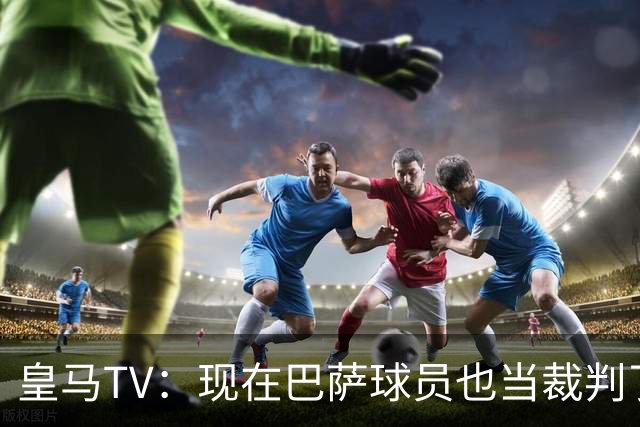 皇马TV：现在巴萨球员也当裁判了，真可耻，皇马要面对17个裁判