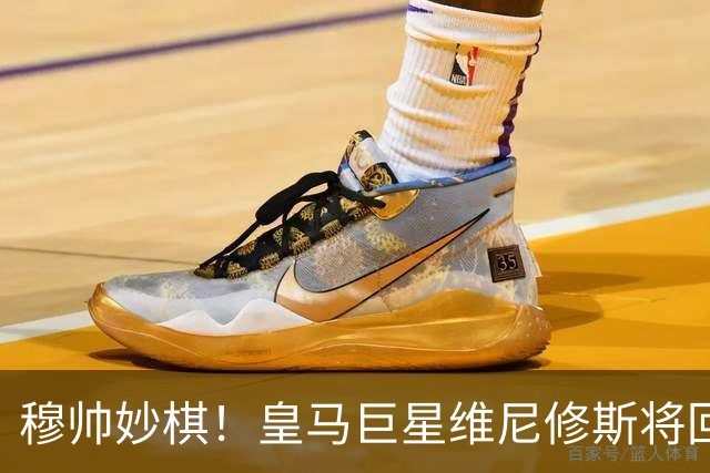穆帅妙棋！皇马巨星维尼修斯将回归首发，欧冠出战莱比锡红牛