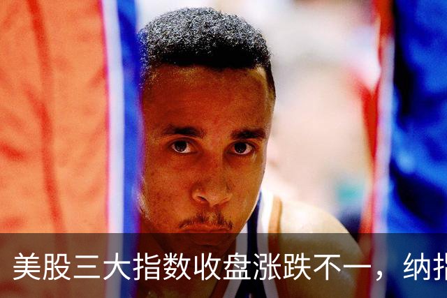 美股三大指数收盘涨跌不一，纳指涨超1%；特朗普称该换人代表乌克兰谈判丨每经整点
