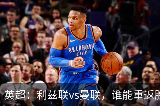 英超：利兹联vs曼联，谁能重返胜轨？