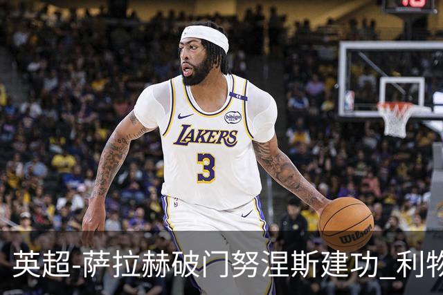 英超-萨拉赫破门努涅斯建功 利物浦2-0维拉