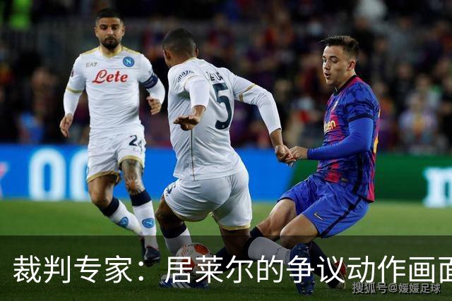 裁判专家：居莱尔的争议动作画面不清晰