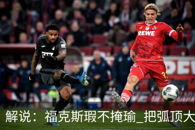 解说：福克斯瑕不掩瑜 把弧顶大量让给年轻人 牺牲精神让人敬佩