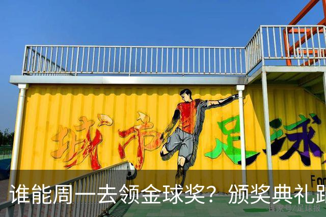 谁能周一去领金球奖？颁奖典礼距离西班牙国家德比整整24小时