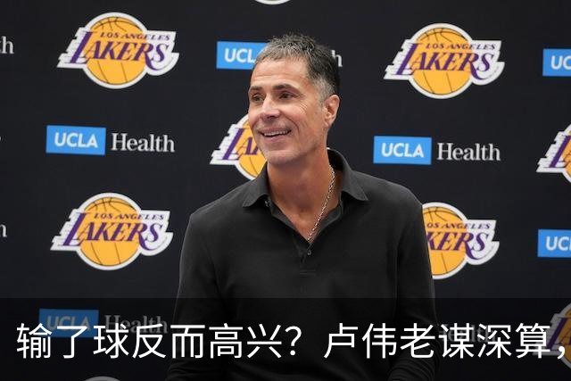 输了球反而高兴？卢伟老谋深算，这场败仗比赢球还值钱！