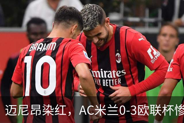 迈尼昂染红，AC米兰0-3欧联杯惨败，伯恩茅斯一战创造历史