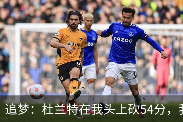 追梦：杜兰特在我头上砍54分，我照样喷他，现在还能防他