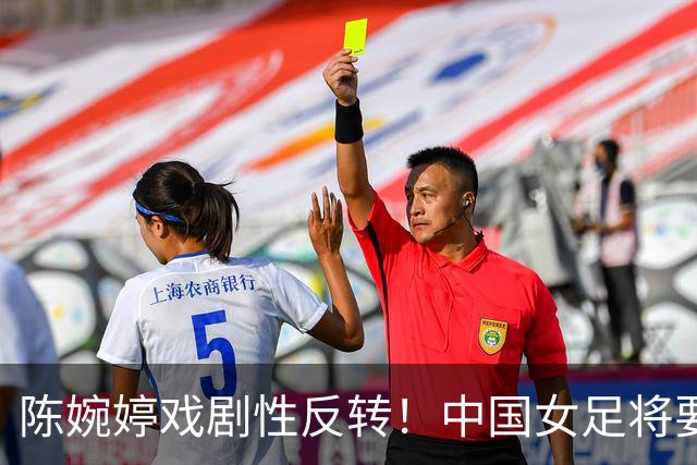 陈婉婷戏剧性反转！中国女足将要换帅，网友：陈婉婷机会来了