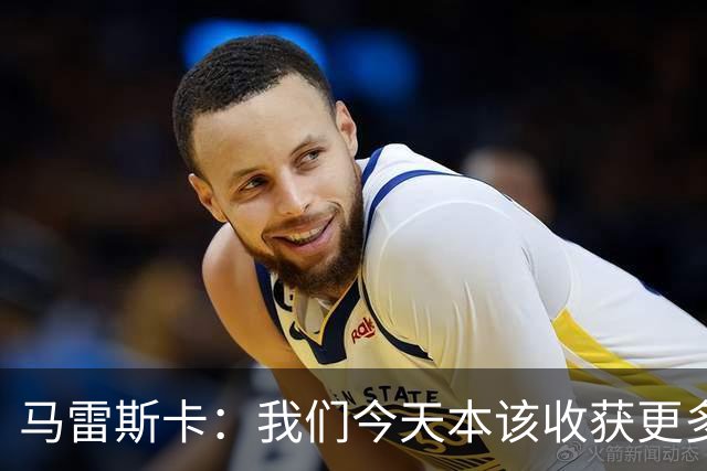 马雷斯卡：我们今天本该收获更多，但我们会从中吸取教训