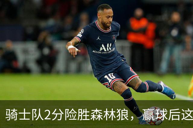 骑士队2分险胜森林狼，赢球后这3人却遭怒喷，2.24亿合同打水漂