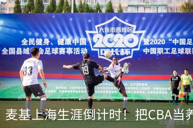 麦基上海生涯倒计时！把CBA当养老院态度成硬伤，合同4个月非保障