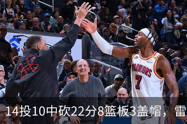 14投10中砍22分8篮板3盖帽，雷迪克称他第三节无处不在