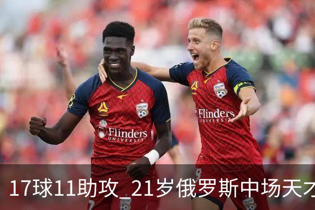 17球11助攻 21岁俄罗斯中场天才横空出世 违约金5000万镑 两豪门争抢