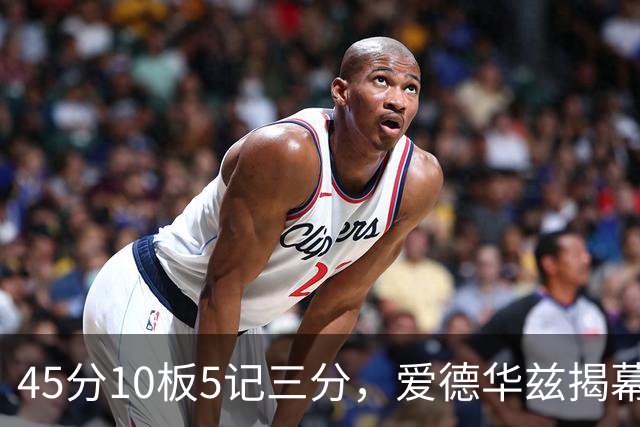 45分10板5记三分，爱德华兹揭幕战创NBA历史首人