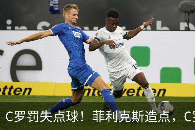 C罗罚失点球！菲利克斯造点，C罗主罚直接偏出，胜利无缘半场领先
