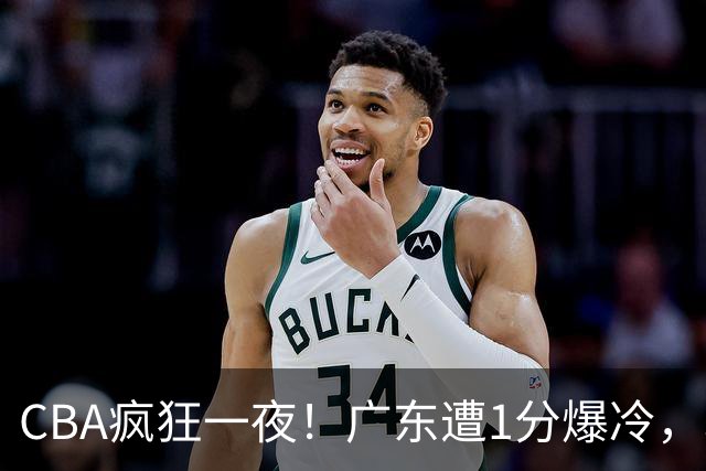 CBA疯狂一夜！广东遭1分爆冷，北京0.4秒绝杀逆转，辽宁焕然一新