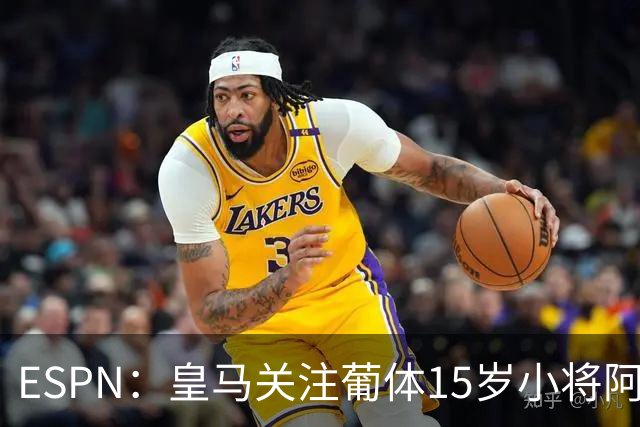 ESPN：皇马关注葡体15岁小将阿丰索，可能在未来几个月引进他